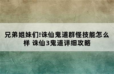 兄弟姐妹们!诛仙鬼道群怪技能怎么样 诛仙3鬼道详细攻略